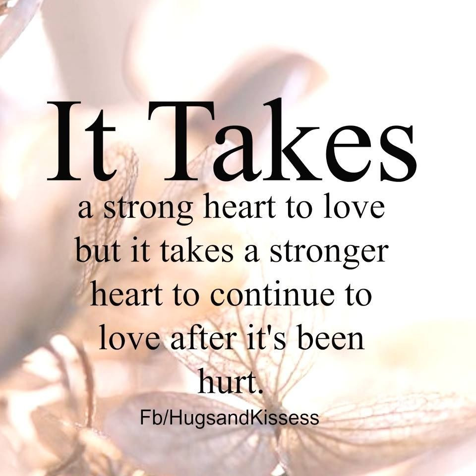 Relationship Hurt Quotes
 It Takes A Stong Heart To Love After It Has Been Hurt