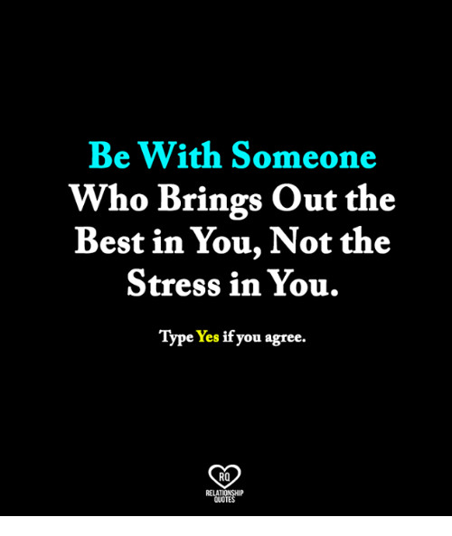 Relationship Stress Quotes
 Be With Someone Who Brings Out the Best in You Not the