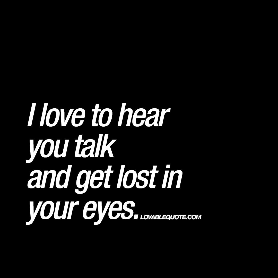 Romantic Quotes On Eyes
 I love to hear you talk and lost in your eyes