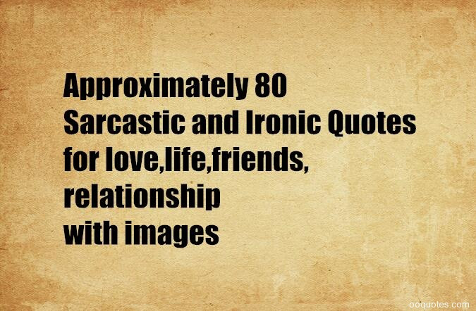 Sarcastic Quotes About Relationships
 80 Sarcastic and Ironic Quotes for love life friends