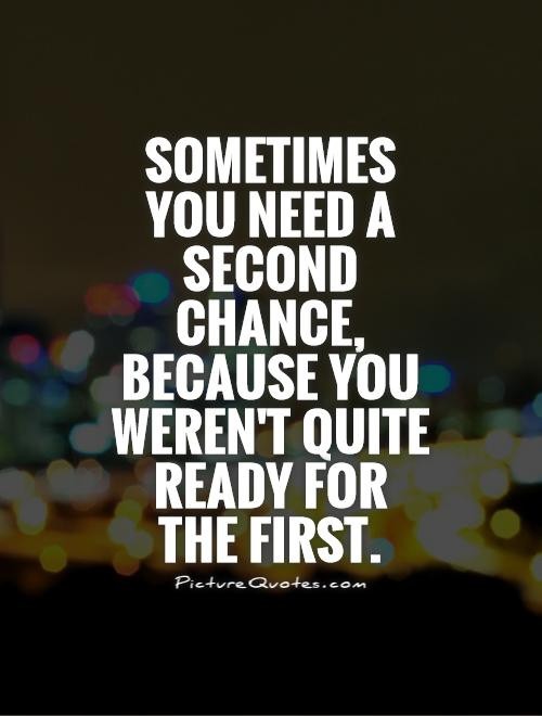 Second Chance Relationship Quotes
 Sometimes you need a second chance because you weren t