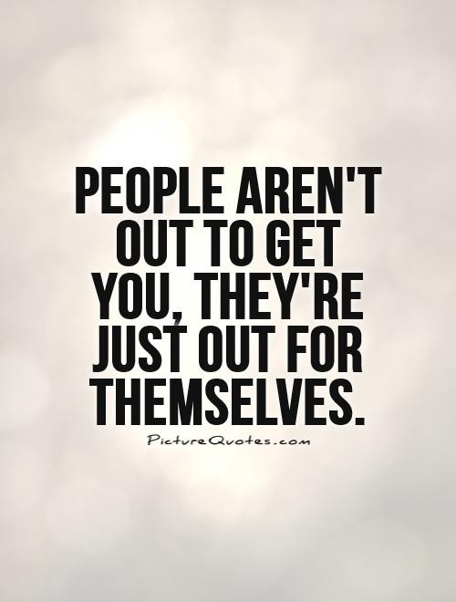 Selfish Relationship Quotes
 People aren t out to you they re just out for