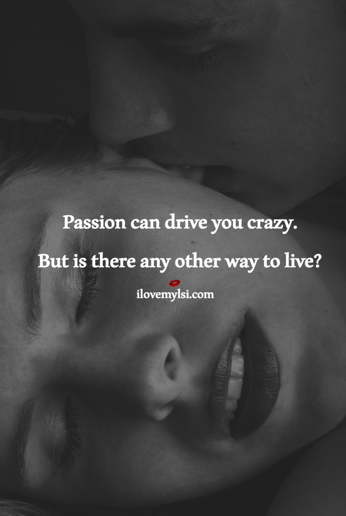 Sexy Relationship Quotes
 Passion Can Drive You Crazy I Love My LSI