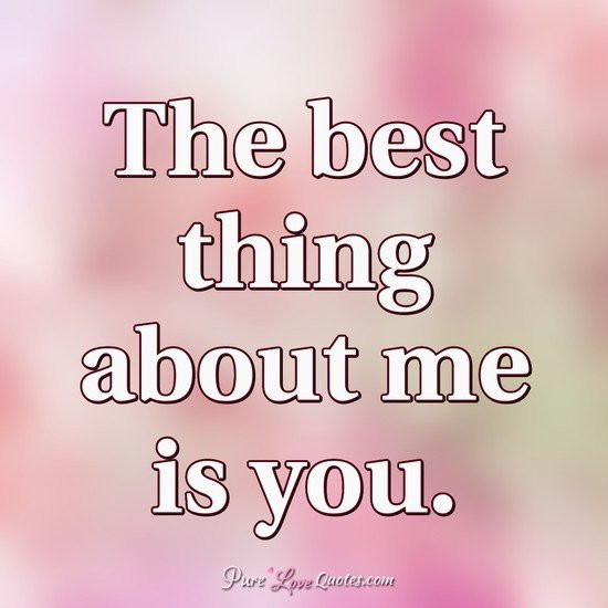 The Best Quotes About Love
 The best thing about me is you