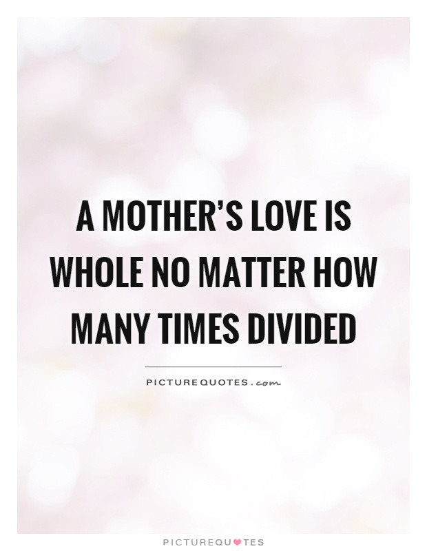 The Love Of A Mother Quotes
 A mother s love is whole no matter how many times divided