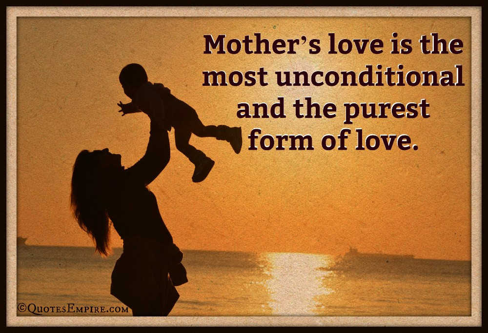 The Love Of A Mother Quotes
 Mother s love is the purest form of love Quotes Empire