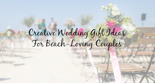 Wedding Registry Gift Ideas
 Creative Wedding Gift Ideas for Any Beach Loving Couple
