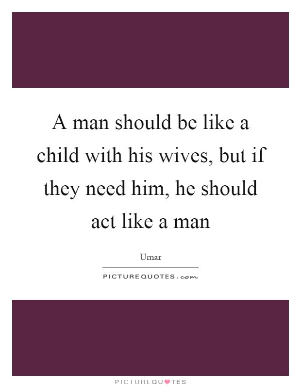 Act Like A Child Quotes
 A man should be like a child with his wives but if they