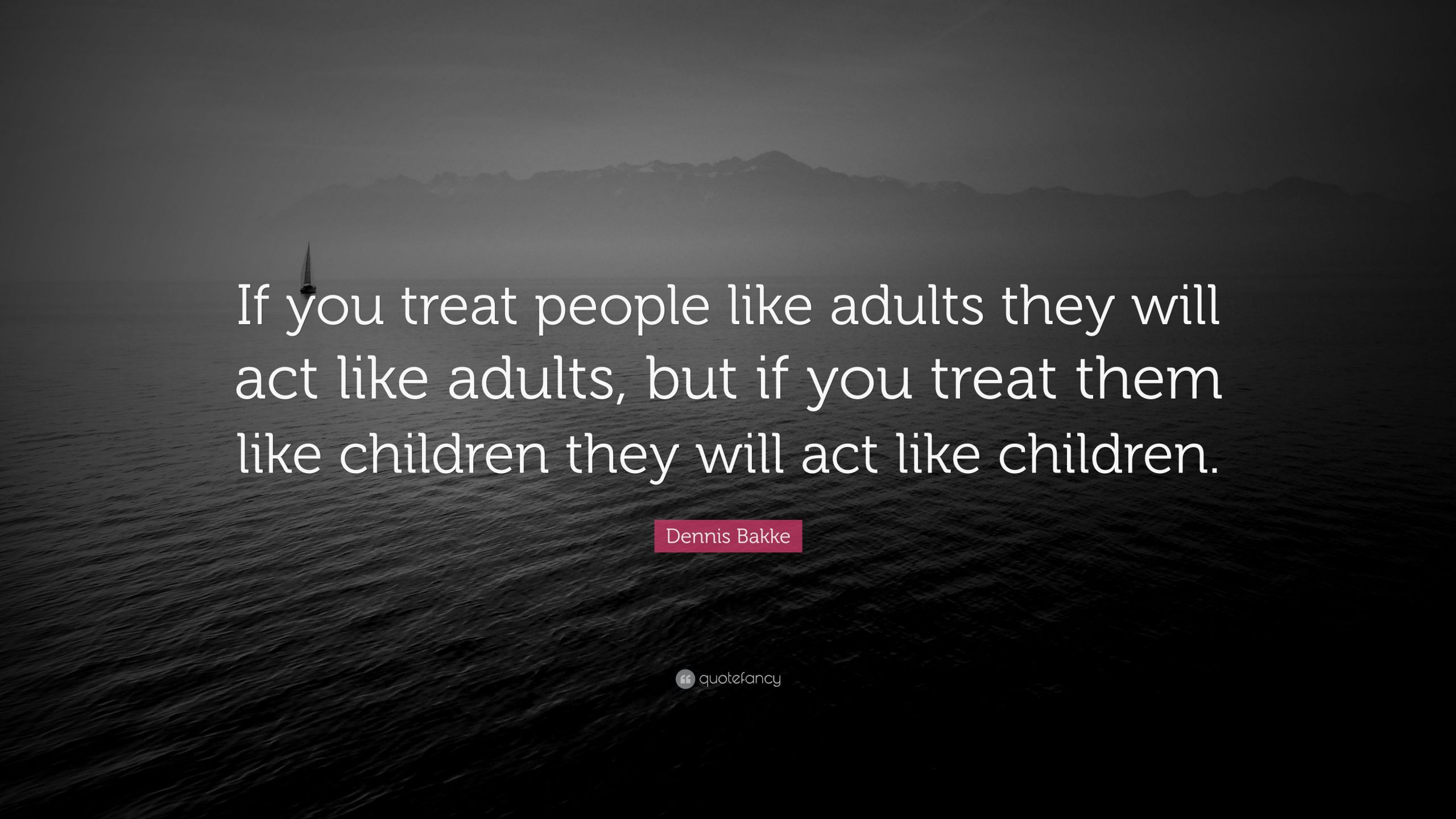 Act Like A Child Quotes
 Dennis Bakke Quote “If you treat people like adults they