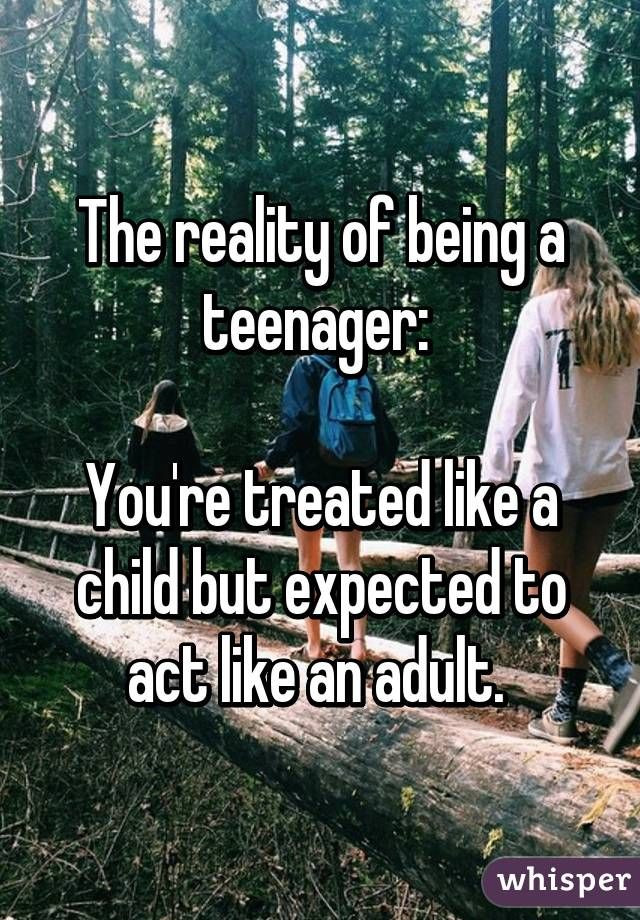 Act Like A Child Quotes
 The reality of being a teenager You re treated like a