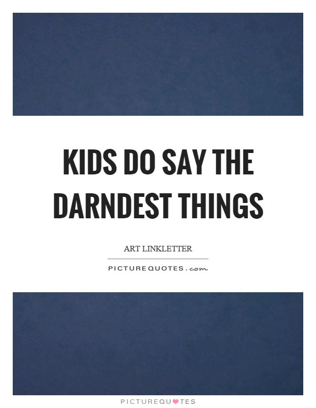 Art Linkletter Kids Say The Darndest Things Quotes
 Kids do say the darndest things