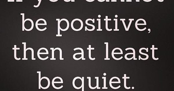 Be Positive Quote
 If you cannot be positive then at least be quiet Wisdom