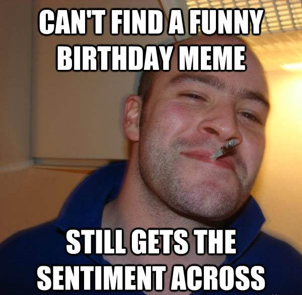 Birthday Funny Memes
 20 Hilarious Birthday Memes For People With A Good Sense