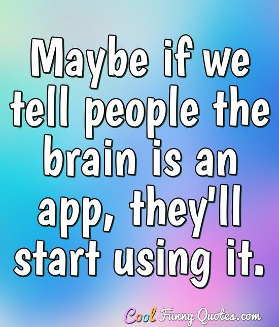Brain Quotes Funny
 Maybe if we tell people the brain is an app they ll start