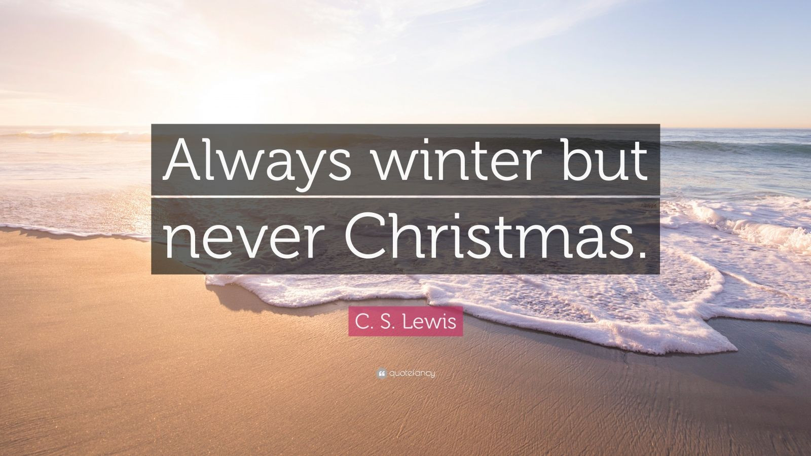 C.S Lewis Christmas Quotes
 C S Lewis Quote “Always winter but never Christmas