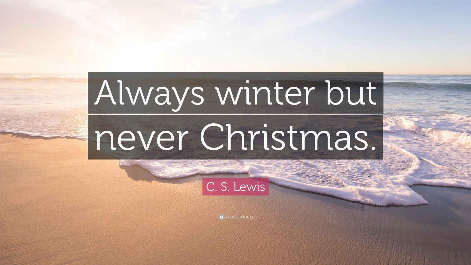 C.S.Lewis Christmas Quotes
 C S Lewis Quote “Always winter but never Christmas