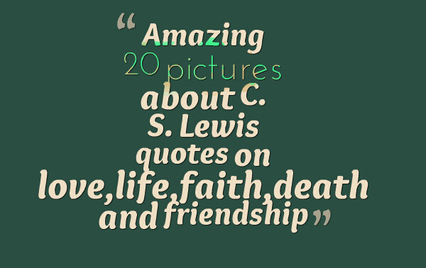 C.S Lewis Quotes On Friendship
 MOST BEAUTIFUL QUOTES ABOUT LIFE AND DEATH image quotes at