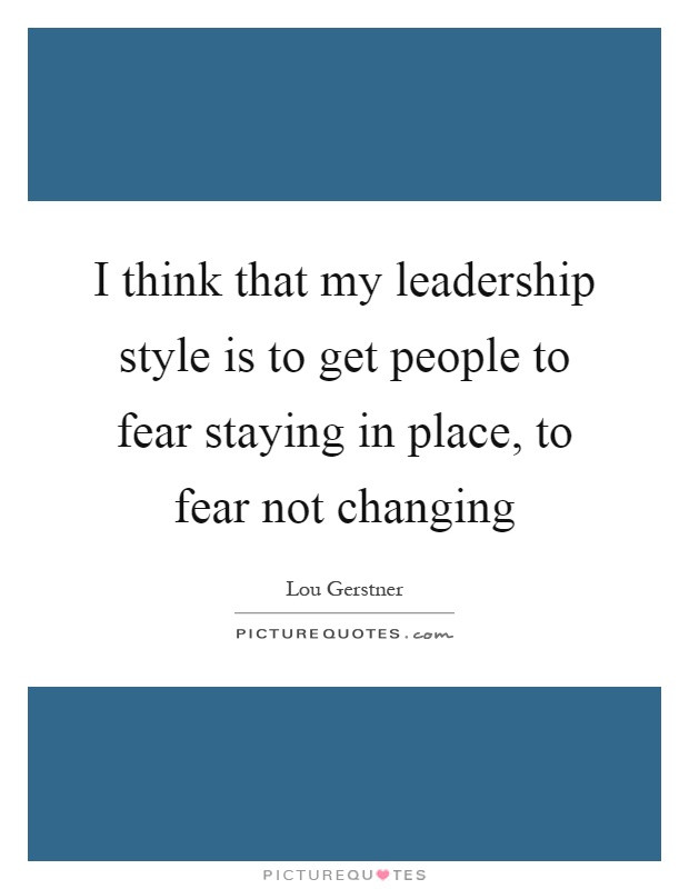 Change Leadership Quotes
 I think that my leadership style is to people to fear