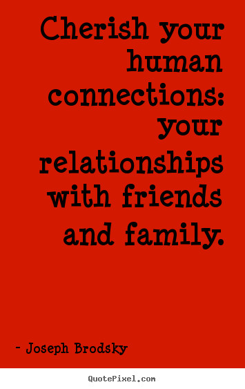 Cherish Friendship Quotes
 Cherish your human connections your relationships