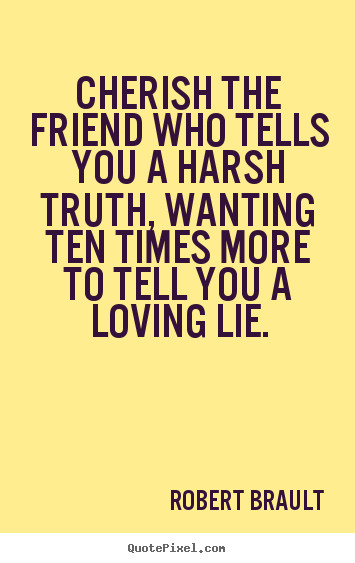 Cherish Friendship Quotes
 Quotes about friendship Cherish the friend who tells you