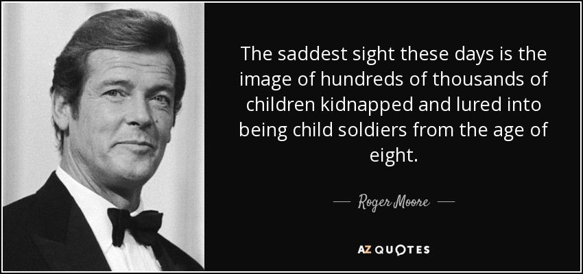 Child Soldiers Quote
 Roger Moore quote The saddest sight these days is the
