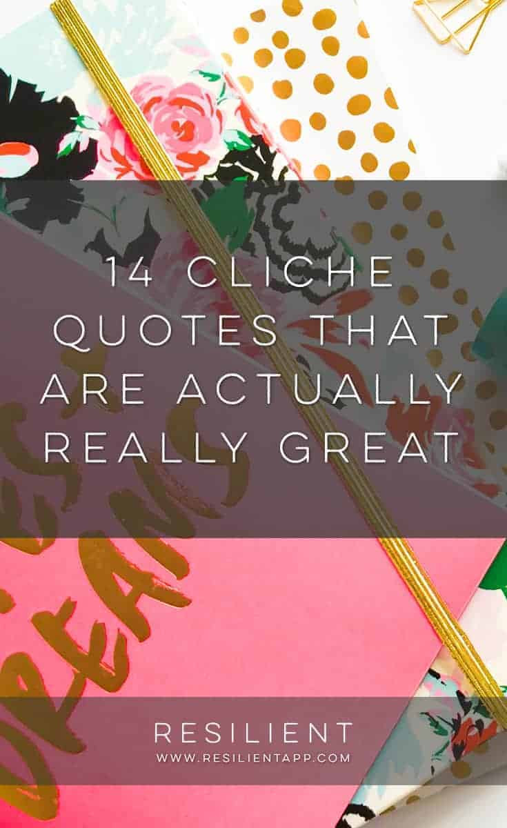 Cliche Motivational Quotes
 14 Cliche Quotes That Are Actually Really Great Resilient