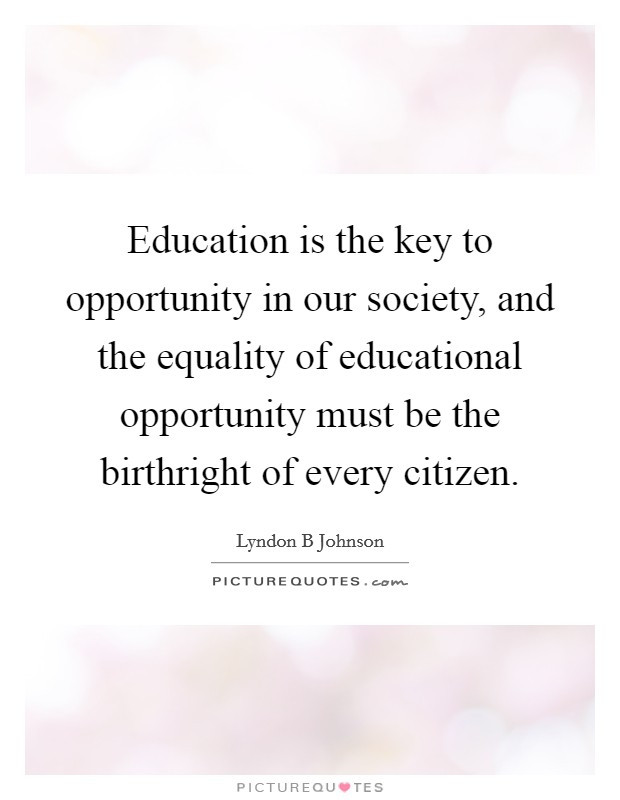 Education Is The Key Quote
 Education is the key to opportunity in our society and