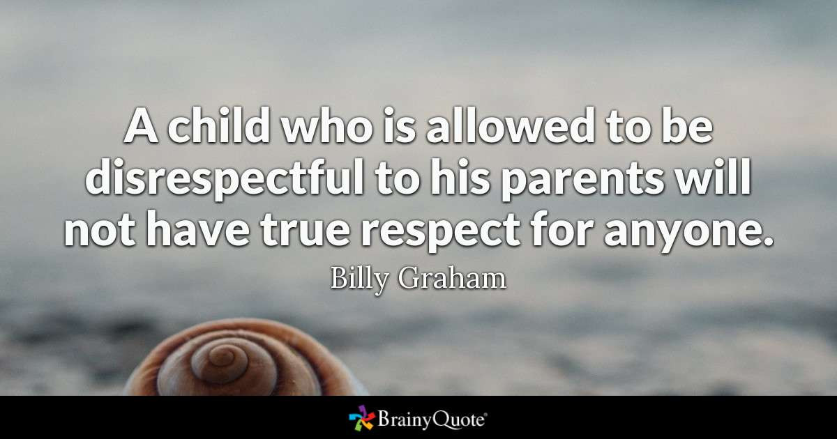 Family Respect Quotes
 Billy Graham A child who is allowed to be disrespectful