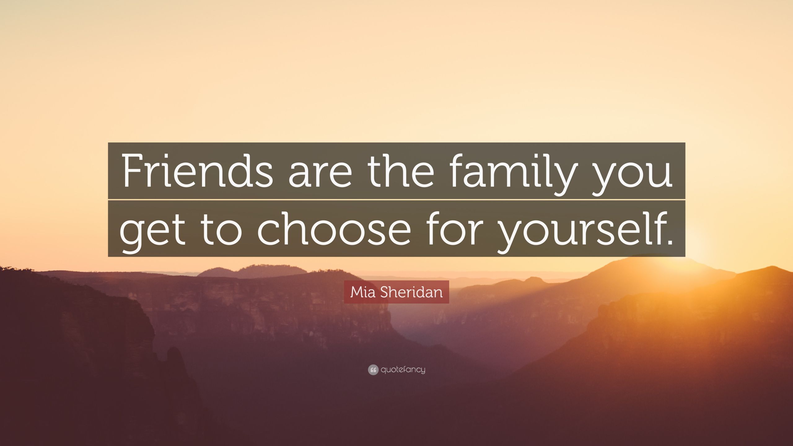 Friends Are The Family You Choose Quote
 Mia Sheridan Quote “Friends are the family you to