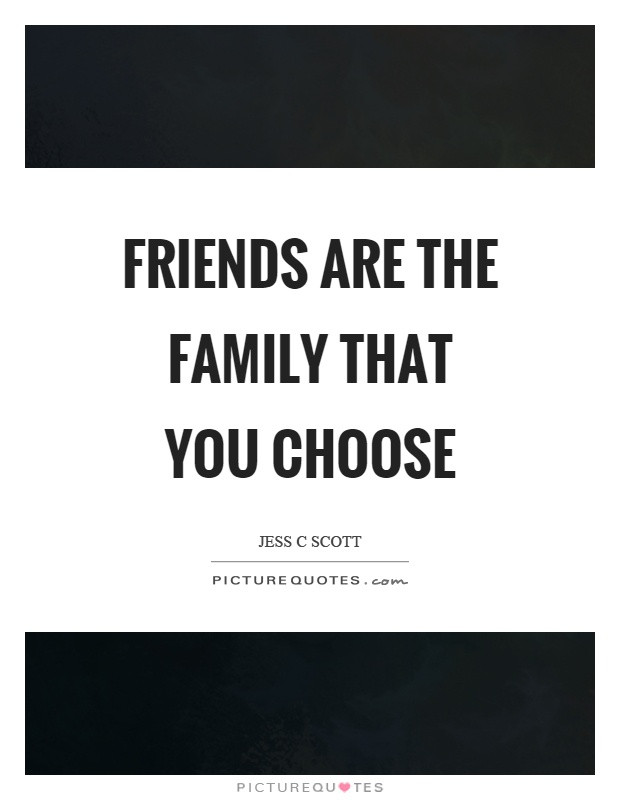 Friends Are The Family You Choose Quote
 Friends are the family that you choose