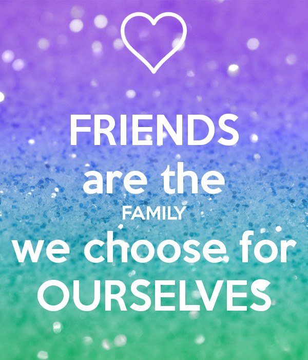 Friends Are The Family You Choose Quote
 FRIENDS are the FAMILY we choose for OURSELVES Poster