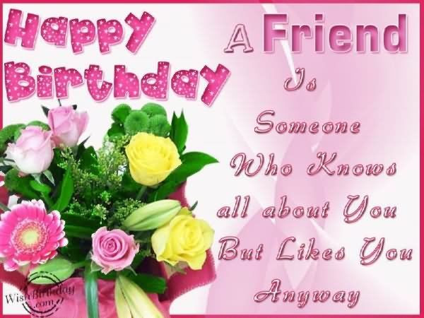 Friends Birthday Wishes
 Happy Birthday – A Friend To Someone Who Knows All About