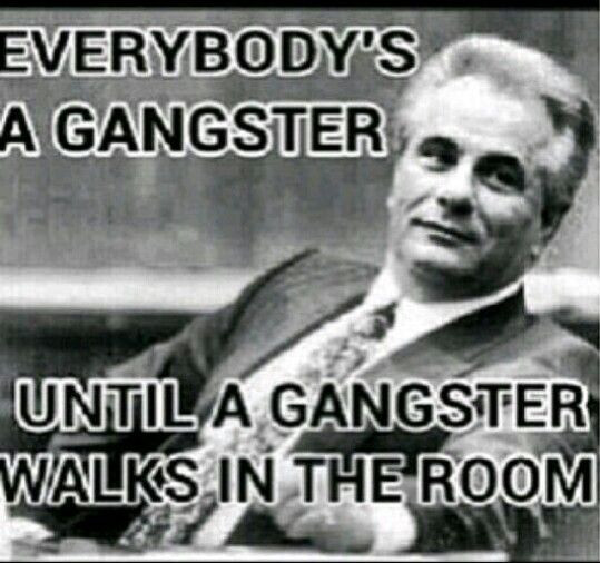 Funny Gangsta Quotes
 Everyone talks a good game Until proven otherwise