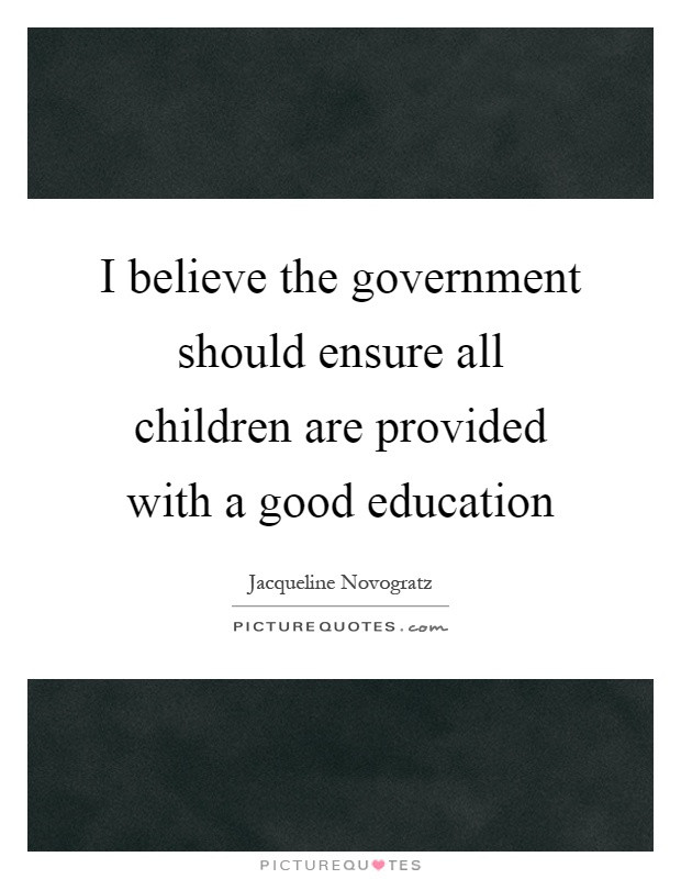 Great Education Quote
 I believe the government should ensure all children are