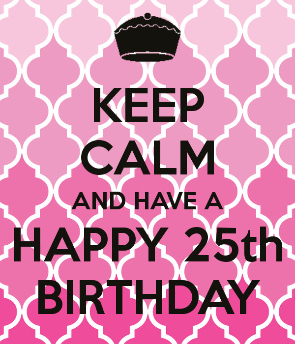 Happy 25th Birthday Quotes
 KEEP CALM AND HAVE A HAPPY 25th BIRTHDAY Dayna