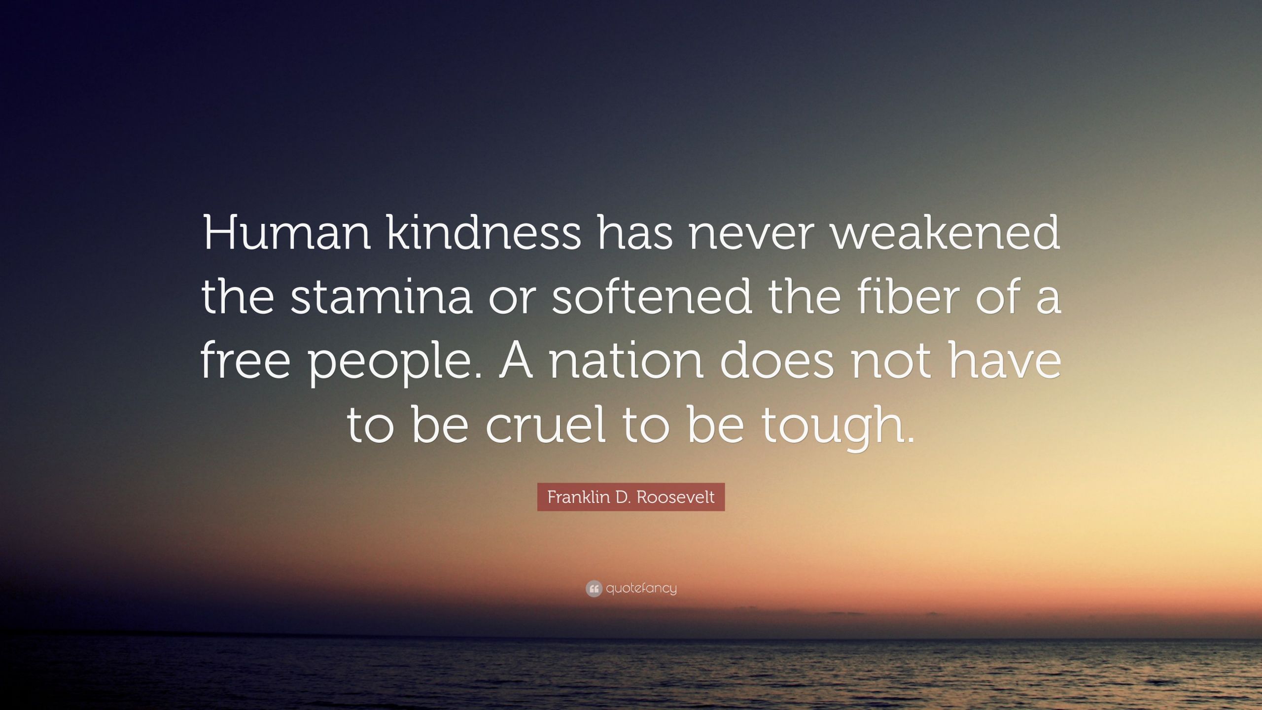 Human Kindness Quotes
 Franklin D Roosevelt Quote “Human kindness has never