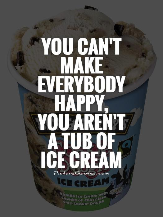 Ice Cream Quotes Funny
 You can t make everybody happy you aren t a tub of ice