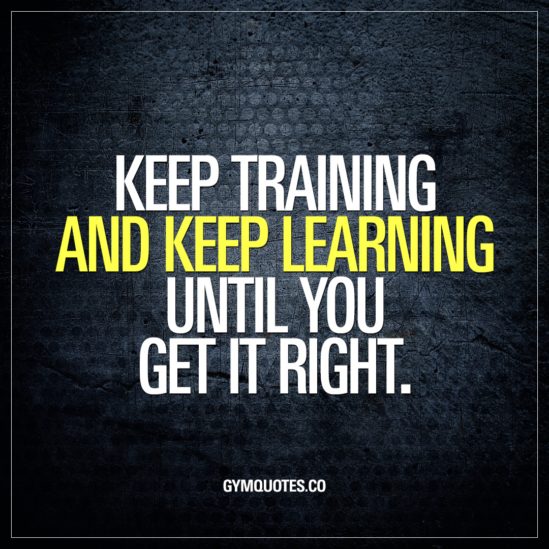 Inspirational Training Quotes
 Keep training and keep learning until you it right