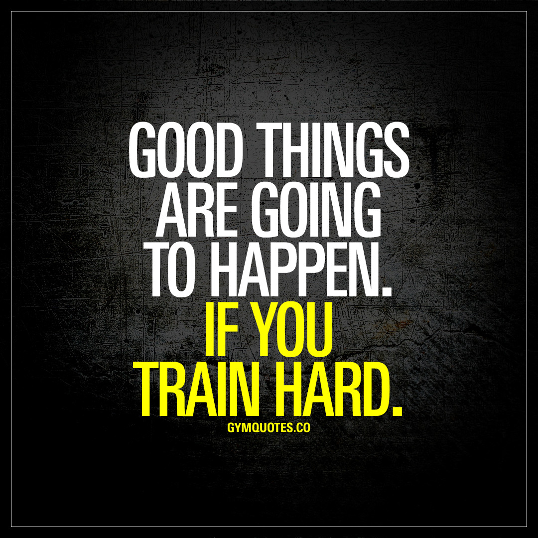 Inspirational Training Quotes
 Good things are going to happen If you train hard
