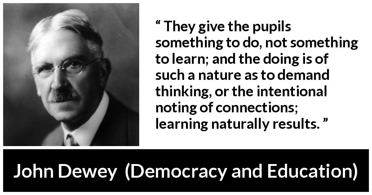 John Dewey Quotes Education
 “They give the pupils something to do not something to