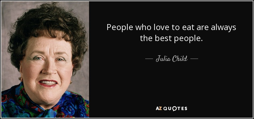 Julia Child Famous Quotes
 Julia Child quote People who love to eat are always the