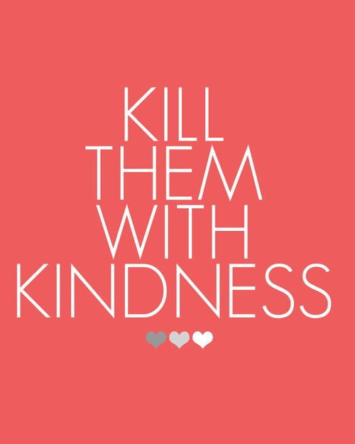 Killing Them With Kindness Quotes
 Awesome Inspiration Quotes Kill them with kindness