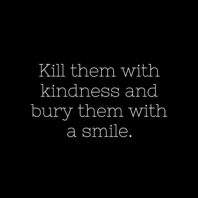 Killing Them With Kindness Quotes
 Kill them with kindness and bury them with a smile