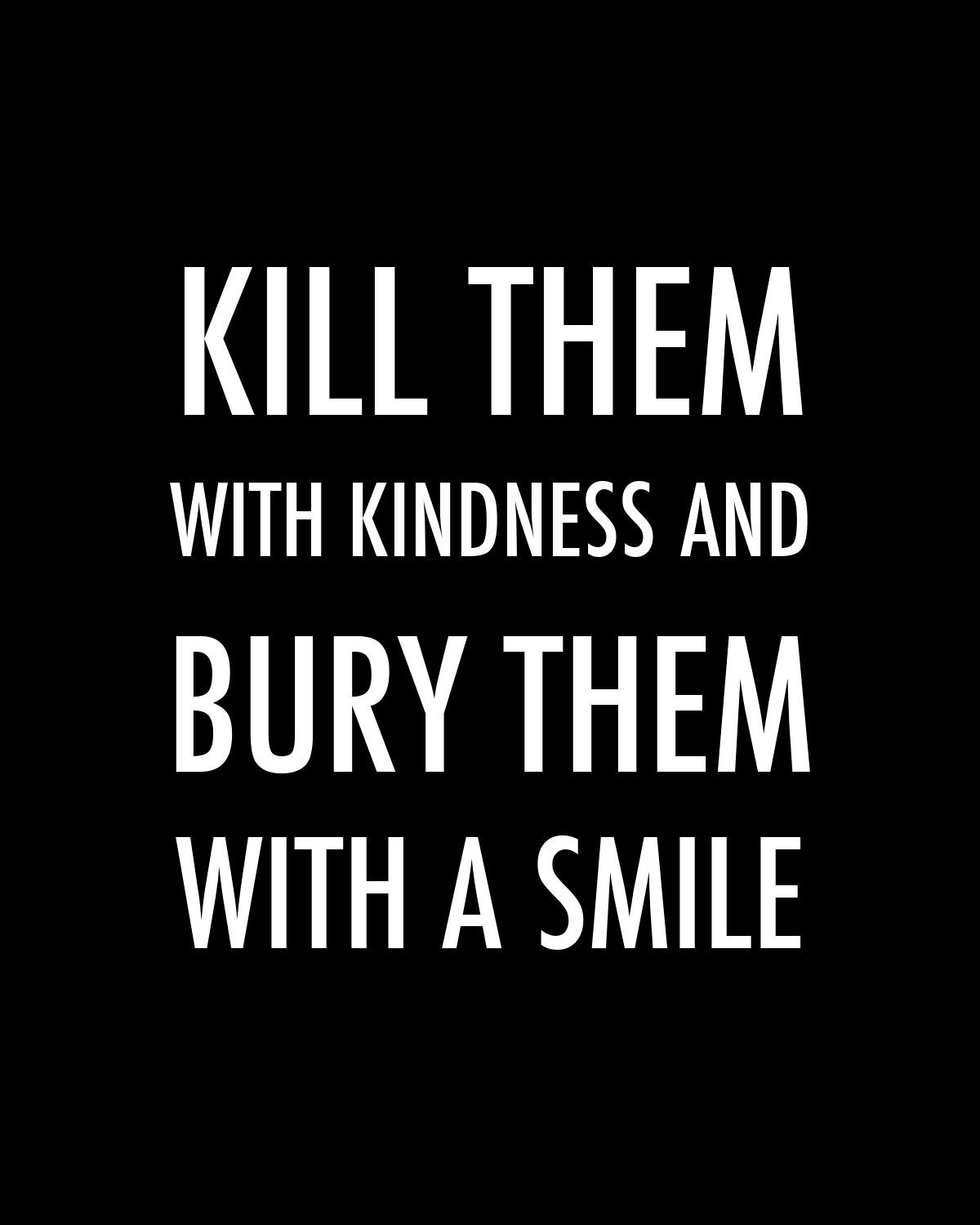 Killing With Kindness Quotes
 "Kill them with kindness and bury them with a smile "