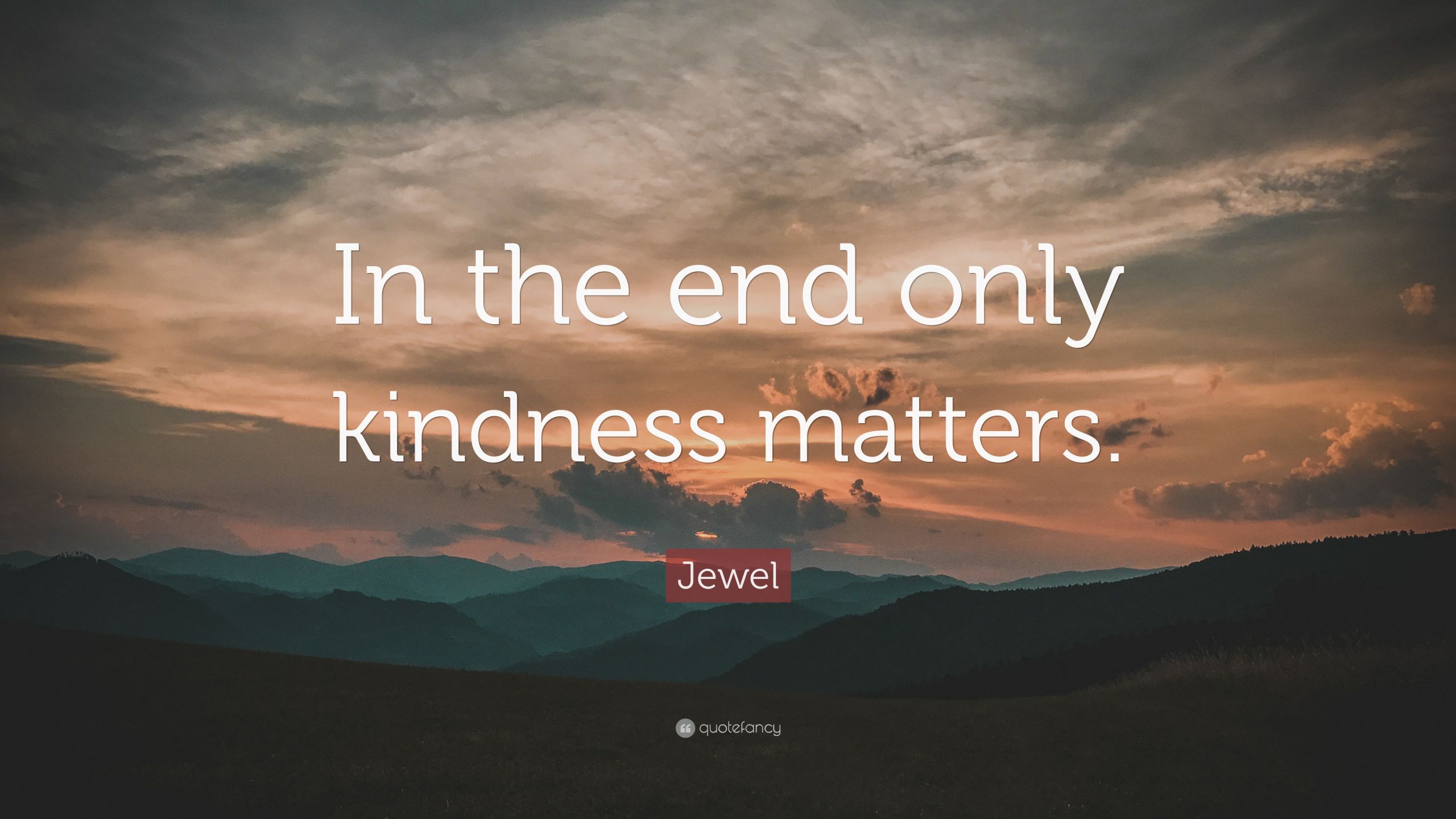 Kindness Matters Quote
 Jewel Quote “In the end only kindness matters ” 12