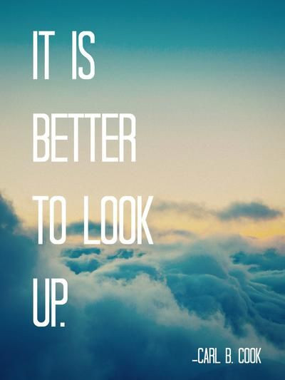 Lds Positive Quotes
 Elder Carl B Cook "It is better to look up