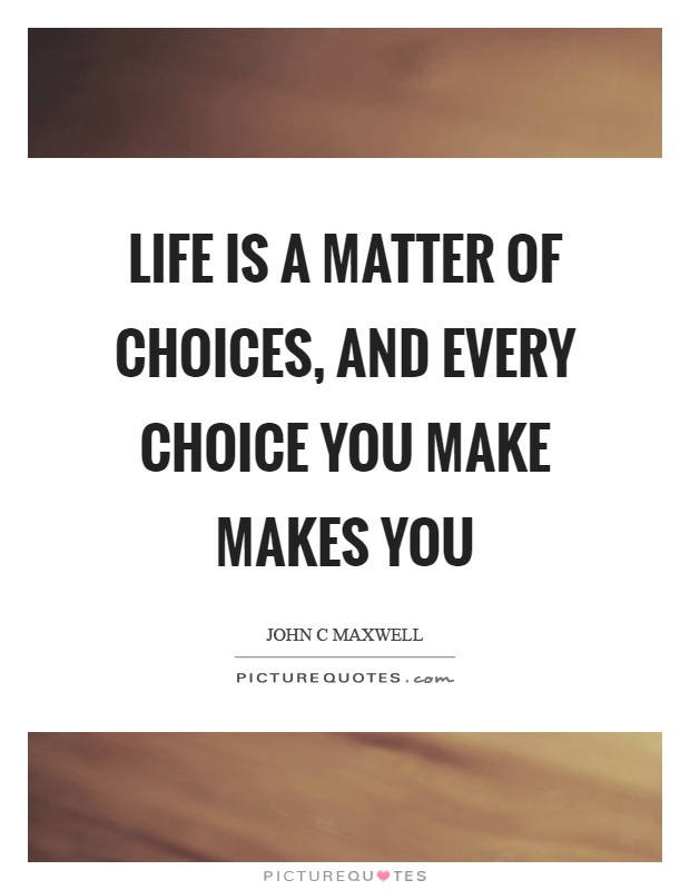 Life Choices Quotes
 Life is a matter of choices and every choice you make