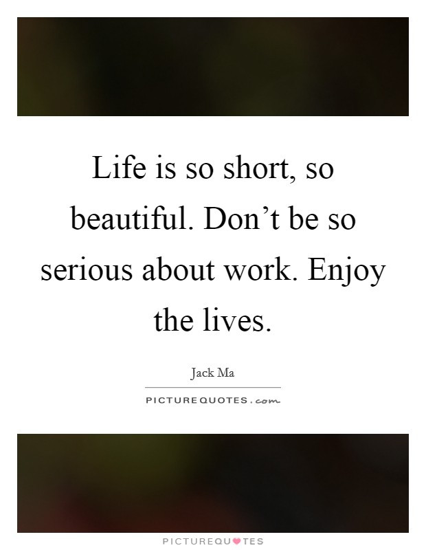 Life Is So Short Quotes
 Life is so short so beautiful Don t be so serious about