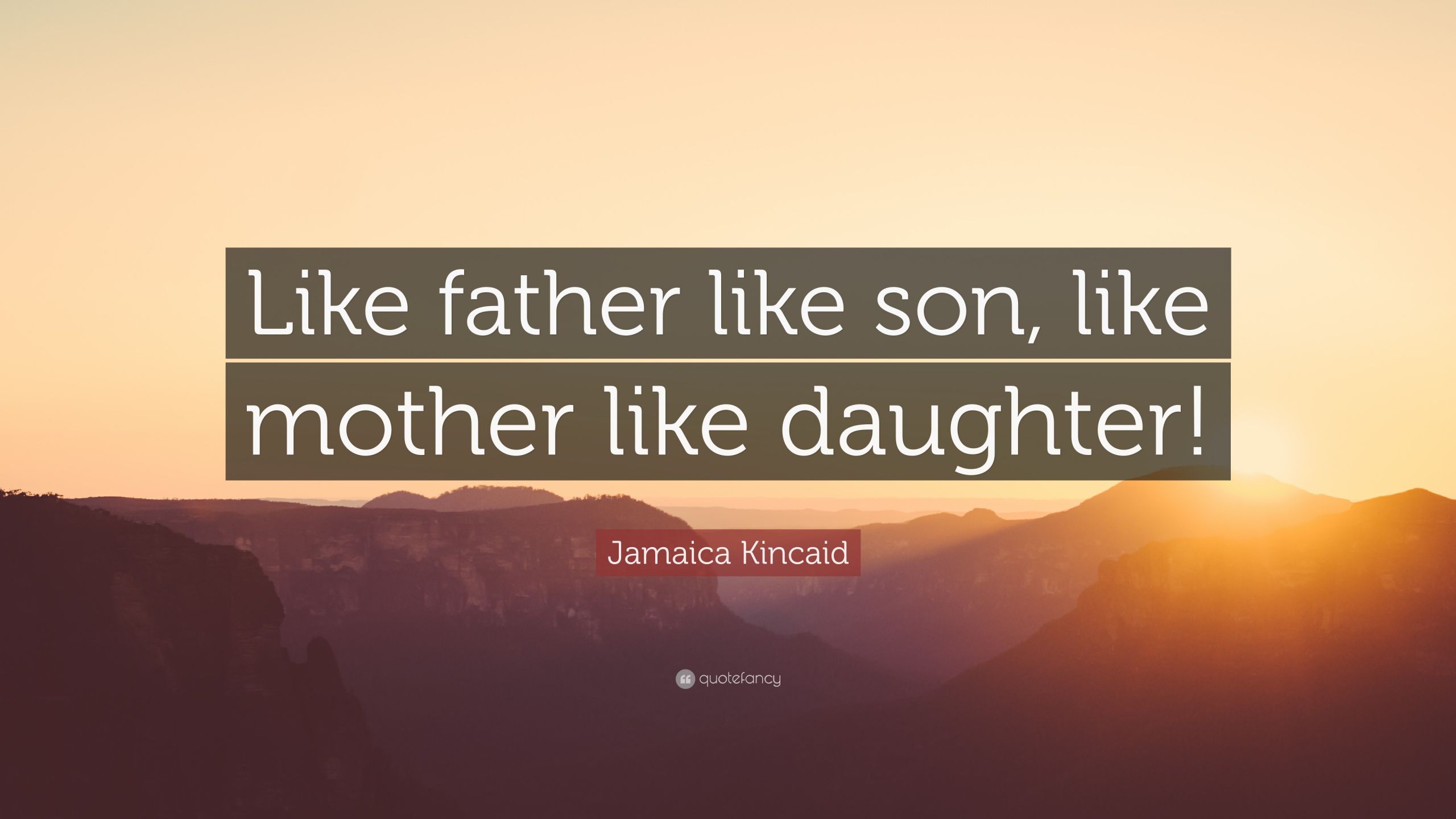 Like Mother Like Daughters Quotes
 Jamaica Kincaid Quote “Like father like son like mother