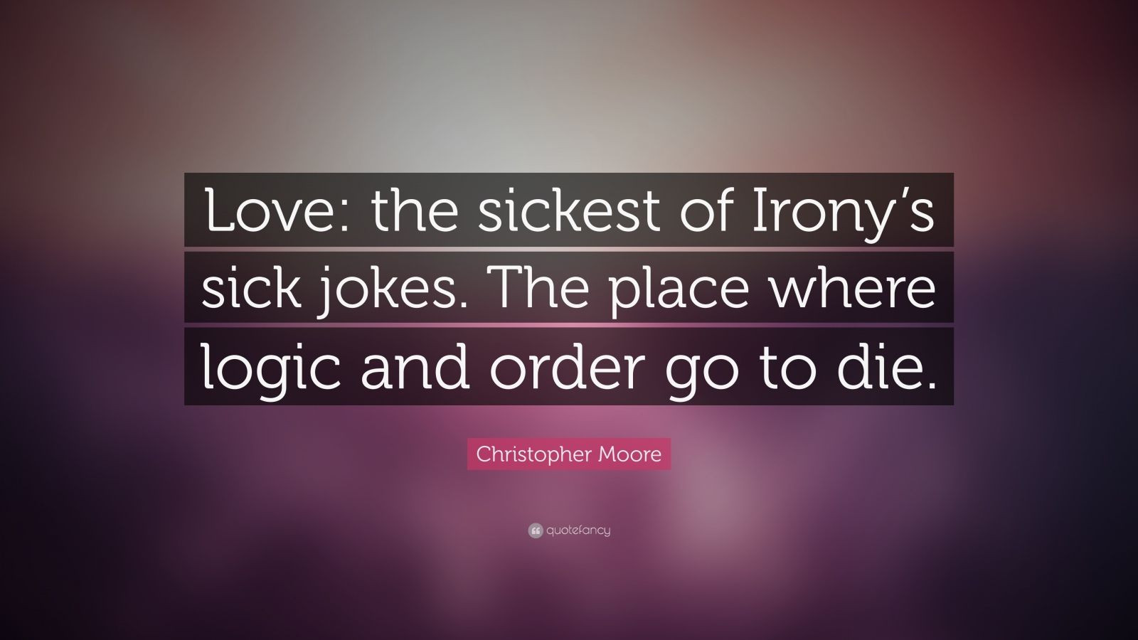 Logic Quotes About Love
 Christopher Moore Quote “Love the sickest of Irony’s